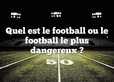 Quel est le football ou le football le plus dangereux ?